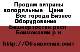 Продам витрины холодильные › Цена ­ 25 000 - Все города Бизнес » Оборудование   . Башкортостан респ.,Баймакский р-н